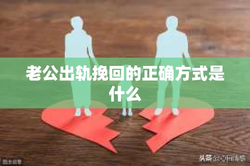 老公出轨挽回的正确方式是什么
