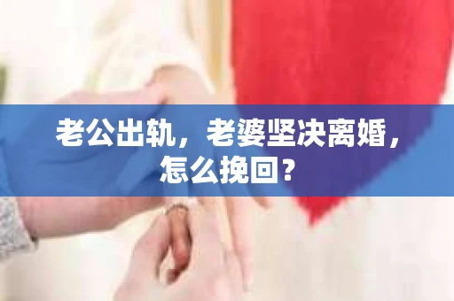 老公出轨，老婆坚决离婚，怎么挽回？