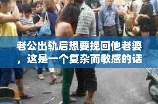 老公出轨后想要挽回他老婆，这是一个复杂而敏感的话题。在这个充满变数的世界里，婚姻的不稳定因素时常出现，而面对出轨，如何挽回妻子的心，成为了许多人心中的难题。今天，我们就来聊聊这个问题，希望能给那些正在经历类似困境的朋友们带来一些启示。