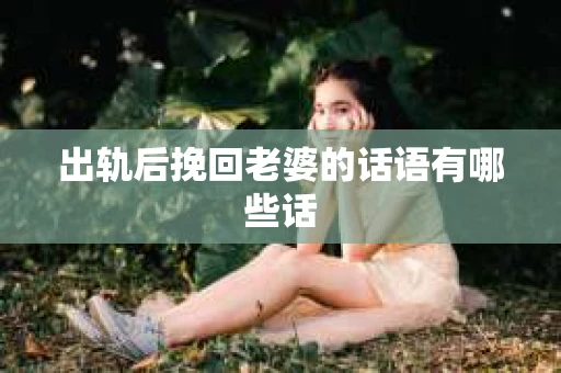 出轨后挽回老婆的话语有哪些话