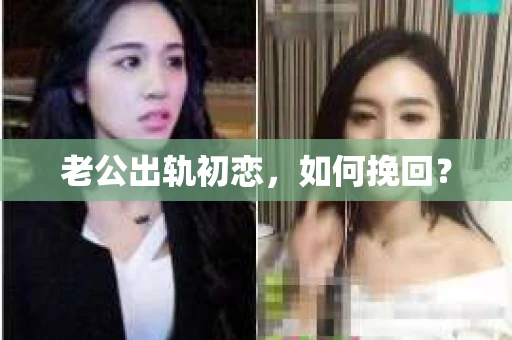 老公出轨初恋，如何挽回？