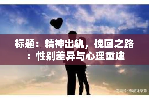 标题：精神出轨，挽回之路：性别差异与心理重建