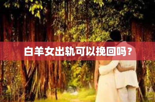 白羊女出轨可以挽回吗？