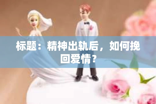 标题：精神出轨后，如何挽回爱情？