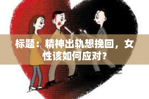标题：精神出轨想挽回，女性该如何应对？