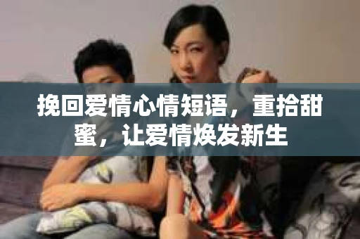 挽回爱情心情短语,重拾甜蜜,让爱情焕发新生 挽回爱情心情短语,重拾甜蜜,让爱情焕发新生