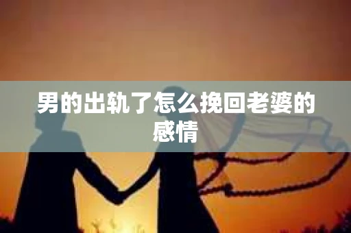 男的出轨了怎么挽回老婆的感情