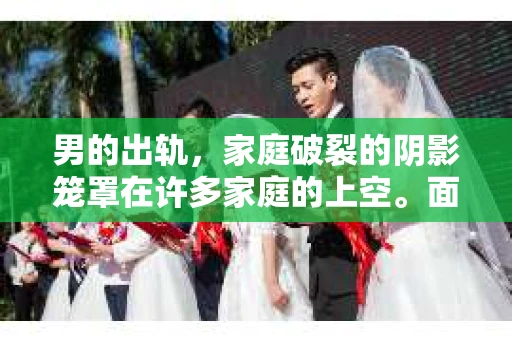 男的出轨，家庭破裂的阴影笼罩在许多家庭的上空。面对这样的困境，如何挽回妻子的心，重拾家庭的和谐，成为了许多男人心中的难题。今天，我们就来聊聊这个问题，希望能给那些正在经历类似困境的人一些启示。