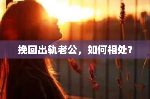 挽回出轨老公，如何相处？