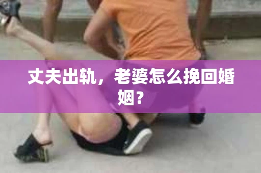 丈夫出轨，老婆怎么挽回婚姻？