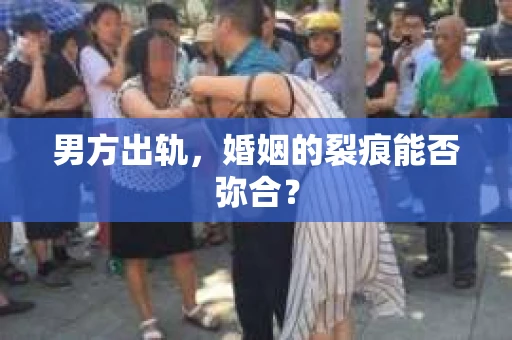 男方出轨，婚姻的裂痕能否弥合？