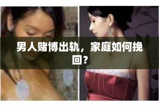 男人赌博出轨，家庭如何挽回？