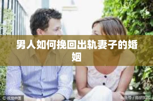 男人如何挽回出轨妻子的婚姻