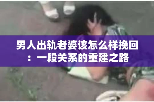 男人出轨老婆该怎么样挽回：一段关系的重建之路