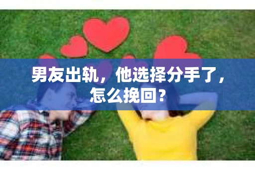 男友出轨，他选择分手了，怎么挽回？