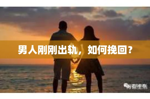 男人刚刚出轨，如何挽回？