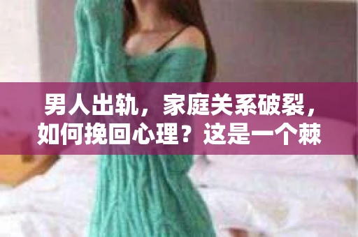 男人出轨，家庭关系破裂，如何挽回心理？这是一个棘手的问题，涉及到情感、心理和道德等多个层面。在这个问题上，我尝试从心理学的角度出发，结合实际案例，为大家提供一些建议。