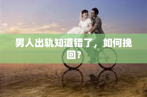 男人出轨知道错了，如何挽回？
