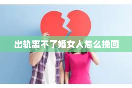 出轨离不了婚女人怎么挽回