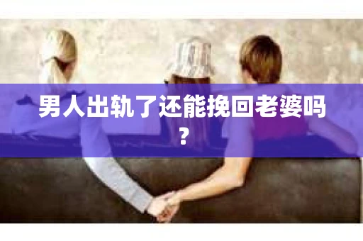 男人出轨了还能挽回老婆吗？