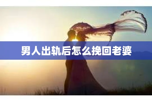 男人出轨后怎么挽回老婆