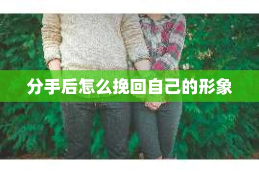 分手后怎么挽回自己的形象