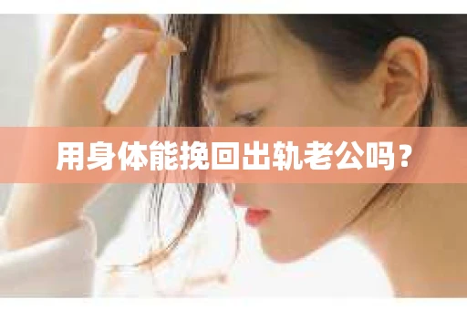 用身体能挽回出轨老公吗？