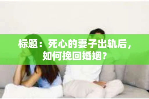 标题：死心的妻子出轨后，如何挽回婚姻？