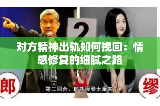 对方精神出轨如何挽回：情感修复的细腻之路