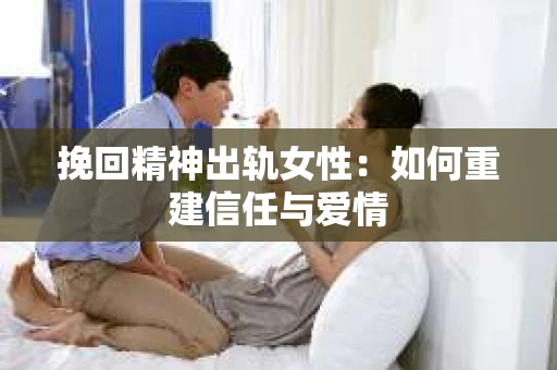 挽回精神出轨女性：如何重建信任与爱情