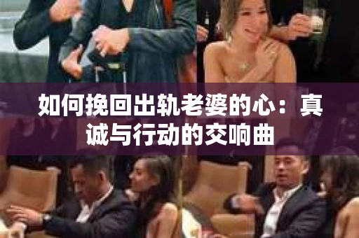 如何挽回出轨老婆的心：真诚与行动的交响曲
