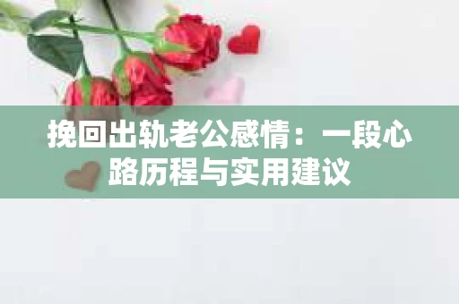挽回出轨老公感情：一段心路历程与实用建议