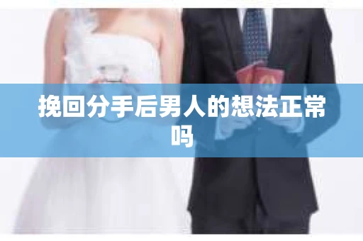 挽回分手后男人的想法正常吗