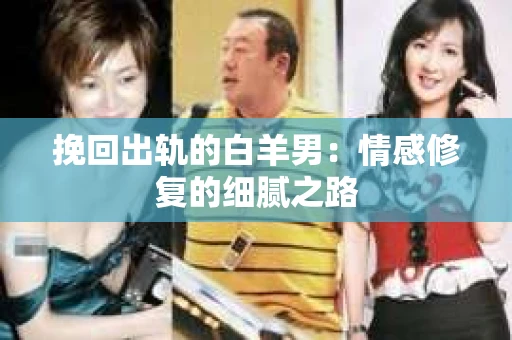 挽回出轨的白羊男：情感修复的细腻之路