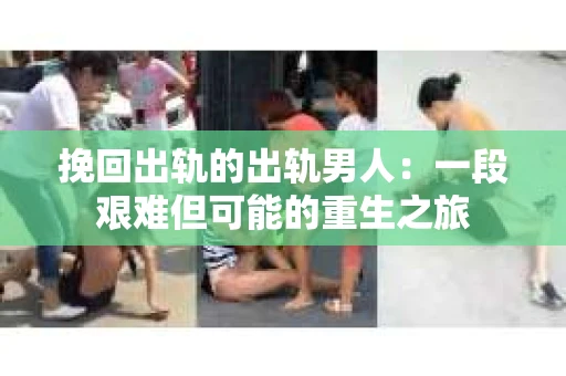 挽回出轨的出轨男人：一段艰难但可能的重生之旅