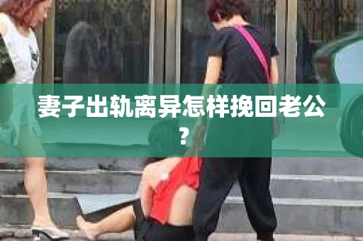 妻子出轨离异怎样挽回老公？