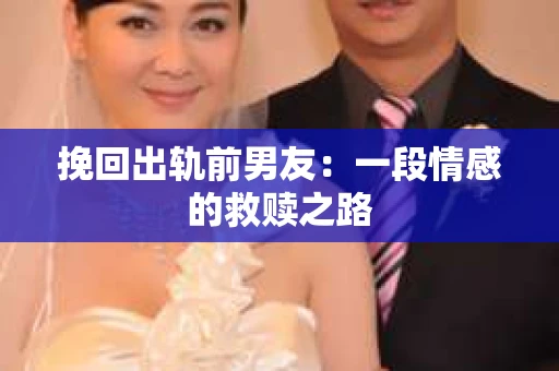 挽回出轨前男友：一段情感的救赎之路