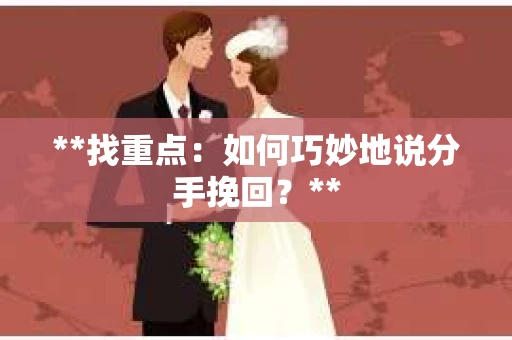 **找重点：如何巧妙地说分手挽回？**