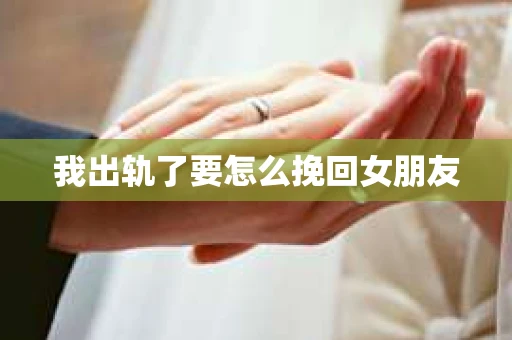 我出轨了要怎么挽回女朋友