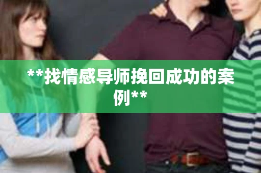 **找情感导师挽回成功的案例**