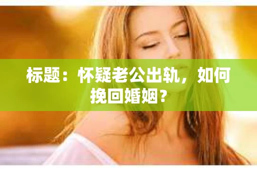 标题：怀疑老公出轨，如何挽回婚姻？