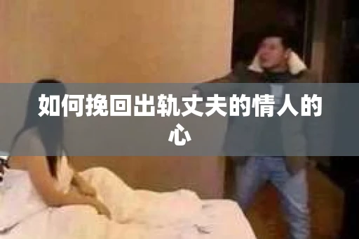 如何挽回出轨丈夫的情人的心