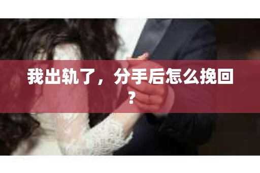 我出轨了,分手后怎么挽回? 我出轨了,分手后怎么挽回?