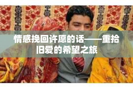 情感挽回许愿的话——重拾旧爱的希望之旅