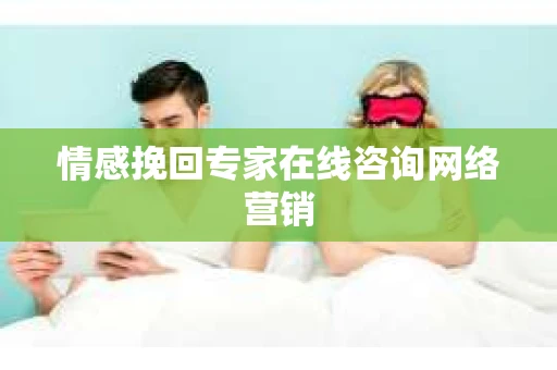 情感挽回专家在线咨询网络营销