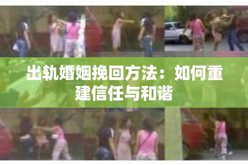 出轨婚姻挽回方法：如何重建信任与和谐