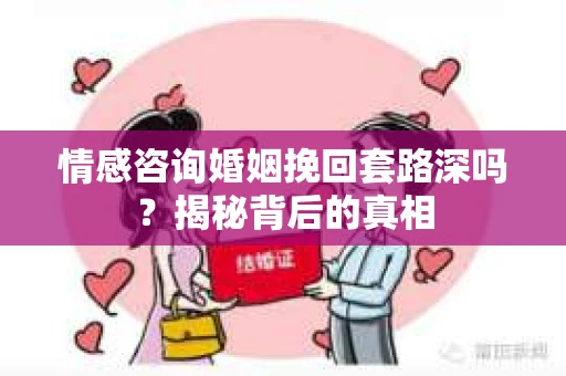 情感咨询婚姻挽回套路深吗？揭秘背后的真相