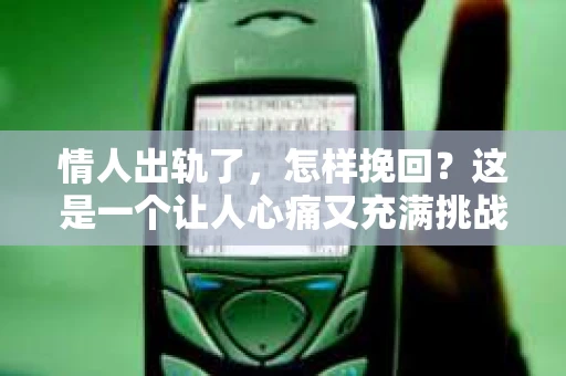 情人出轨了，怎样挽回？这是一个让人心痛又充满挑战的问题。在这个充满变数的世界里，爱情也难免会遇到波折。今天，我们就来聊聊这个问题，看看在情人出轨后，我们该如何挽回这段感情。