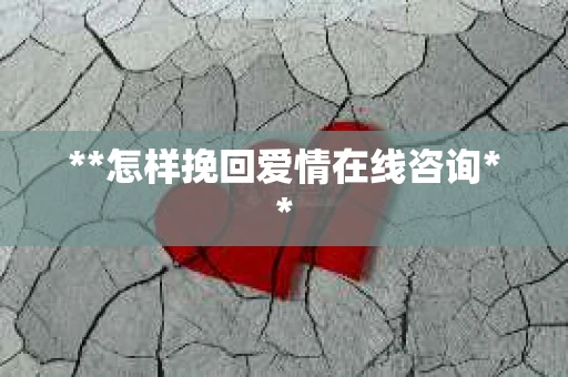 **怎样挽回爱情在线咨询**