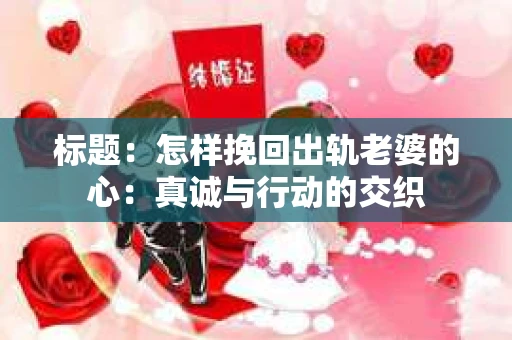 标题：怎样挽回出轨老婆的心：真诚与行动的交织